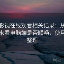可可影视在线观看相关记录：从体验出发来看电脑端是否顺畅，使用建议整理