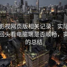 人人影视网页版相关记录：实际使用后再回头看电脑端是否顺畅，实测后的总结