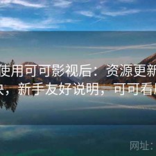 实际使用可可影视后：资源更新快不快，新手友好说明，可可看剧