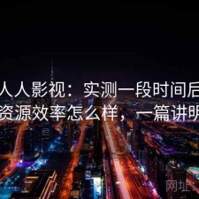 聊聊人人影视：实测一段时间后发现找资源效率怎么样，一篇讲明白