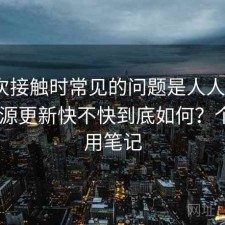 第一次接触时常见的问题是人人影视app资源更新快不快到底如何？个人使用笔记