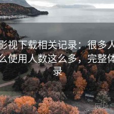 可可影视下载相关记录：很多人关心为什么使用人数这么多，完整体验记录