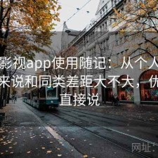 人人影视app使用随记：从个人使用感受来说和同类差距大不大，优缺点直接说
