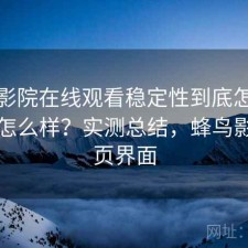 蜂鸟影院在线观看稳定性到底怎么样到底怎么样？实测总结，蜂鸟影院首页界面