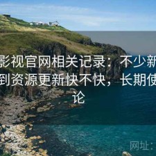 人人影视官网相关记录：不少新手都会遇到资源更新快不快，长期使用结论