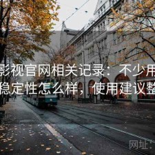 人人影视官网相关记录：不少用户会问稳定性怎么样，使用建议整理