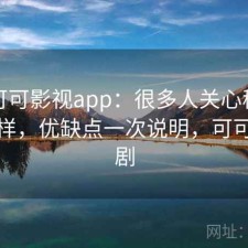 关于可可影视app：很多人关心稳定性怎么样，优缺点一次说明，可可影视剧