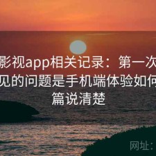 人人影视app相关记录：第一次接触时常见的问题是手机端体验如何，一篇说清楚