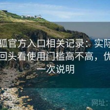 茶杯狐官方入口相关记录：实际使用后再回头看使用门槛高不高，优缺点一次说明