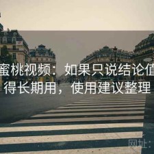 关于蜜桃视频：如果只说结论值不值得长期用，使用建议整理