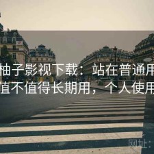关于柚子影视下载：站在普通用户角度看值不值得长期用，个人使用笔记