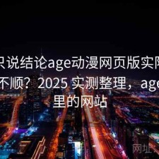 如果只说结论age动漫网页版实际用起来顺不顺？2025 实测整理，age动漫里的网站