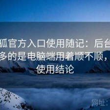 茶杯狐官方入口使用随记：后台被问得最多的是电脑端用着顺不顺，长期使用结论