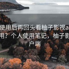 实际使用后再回头看柚子影视app好不好用？个人使用笔记，柚子影视客户端
