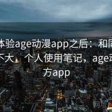 实际体验age动漫app之后：和同类差距大不大，个人使用笔记，age动漫官方app