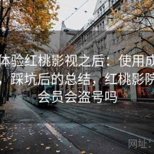 实际体验红桃影视之后：使用成本高不高，踩坑后的总结，红桃影院充值会员会盗号吗