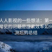 围绕人人影视的一些想法：第一次接触时常见的问题是搜索效率如何，实测后的总结