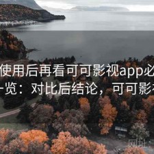 真实使用后再看可可影视app必看功能一览：对比后结论，可可影视剧