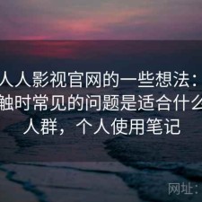 围绕人人影视官网的一些想法：第一次接触时常见的问题是适合什么样的人群，个人使用笔记