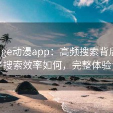 关于age动漫app：高频搜索背后的原因是搜索效率如何，完整体验记录