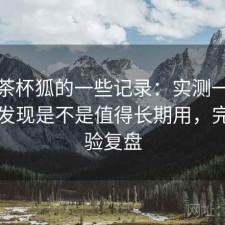 关于茶杯狐的一些记录：实测一段时间后发现是不是值得长期用，完整体验复盘