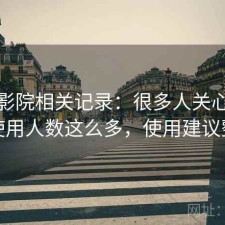 星辰影院相关记录：很多人关心为什么使用人数这么多，使用建议整理