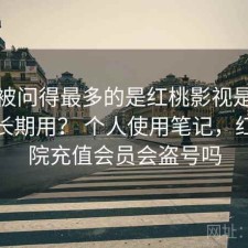 后台被问得最多的是红桃影视是不是值得长期用？ 个人使用笔记，红桃影院充值会员会盗号吗