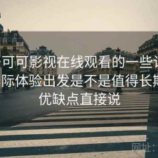 关于可可影视在线观看的一些记录：从实际体验出发是不是值得长期用，优缺点直接说