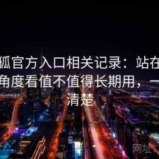 茶杯狐官方入口相关记录：站在普通用户角度看值不值得长期用，一篇说清楚