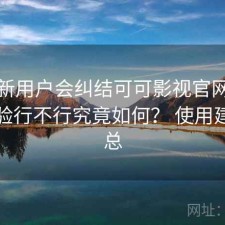 很多新用户会纠结可可影视官网手机端体验行不行究竟如何？ 使用建议汇总