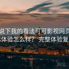 简单说下我的看法可可影视网页版实际体验怎么样？ 完整体验复盘