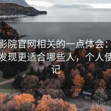 樱花影院官网相关的一点体会：回头看才发现更适合哪些人，个人使用笔记