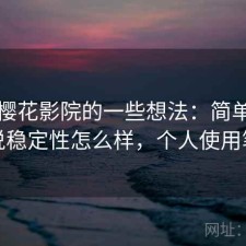 围绕樱花影院的一些想法：简单直接地说稳定性怎么样，个人使用笔记