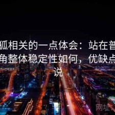 茶杯狐相关的一点体会：站在普通用户视角整体稳定性如何，优缺点直接说