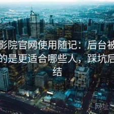 樱花影院官网使用随记：后台被问得最多的是更适合哪些人，踩坑后的总结