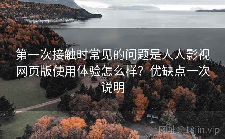 第一次接触时常见的问题是人人影视网页版使用体验怎么样？优缺点一次说明  第1张