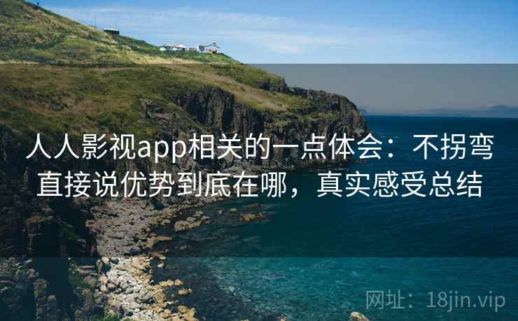 人人影视app相关的一点体会：不拐弯直接说优势到底在哪，真实感受总结  第2张