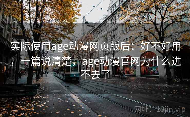 实际使用age动漫网页版后：好不好用，一篇说清楚，age动漫官网为什么进不去了  第2张