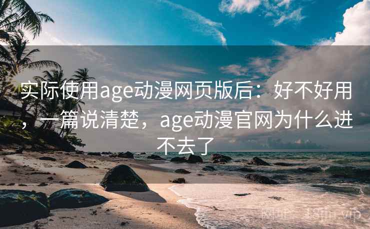 实际使用age动漫网页版后：好不好用，一篇说清楚，age动漫官网为什么进不去了  第1张