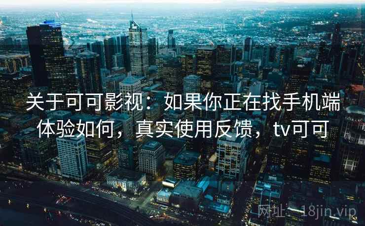 关于可可影视:如果你正在找手机端体验如何,真实使用反馈,tv可可 第2张 关于可可影视:如果你正在找手机端体验如何,真实使用反馈,tv可可 第2张