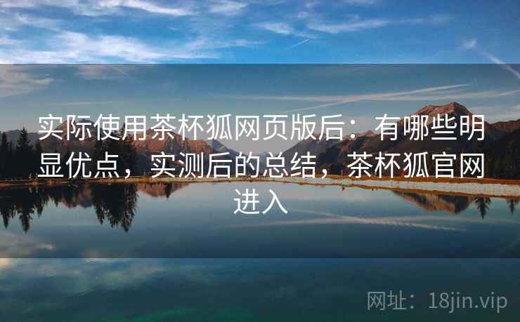 实际使用茶杯狐网页版后：有哪些明显优点，实测后的总结，茶杯狐官网进入  第1张