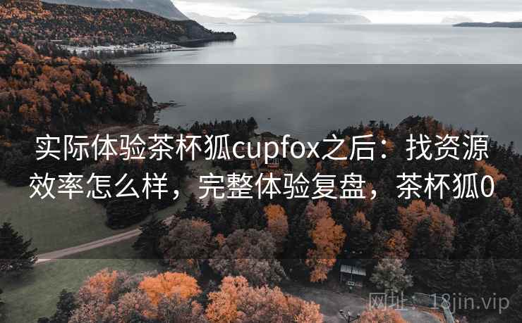 实际体验茶杯狐cupfox之后：找资源效率怎么样，完整体验复盘，茶杯狐0  第1张