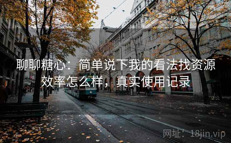 聊聊糖心:简单说下我的看法找资源效率怎么样,真实使用记录 第2张 聊聊糖心:简单说下我的看法找资源效率怎么样,真实使用记录 第2张