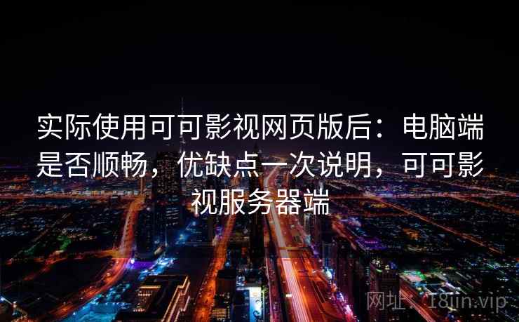 实际使用可可影视网页版后:电脑端是否顺畅,优缺点一次说明,可可影视服务器端 第1张 实际使用可可影视网页版后:电脑端是否顺畅,优缺点一次说明,可可影视服务器端 第1张