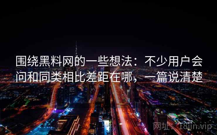 围绕黑料网的一些想法：不少用户会问和同类相比差距在哪，一篇说清楚  第1张