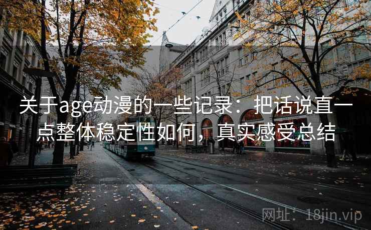 关于age动漫的一些记录：把话说直一点整体稳定性如何，真实感受总结  第2张
