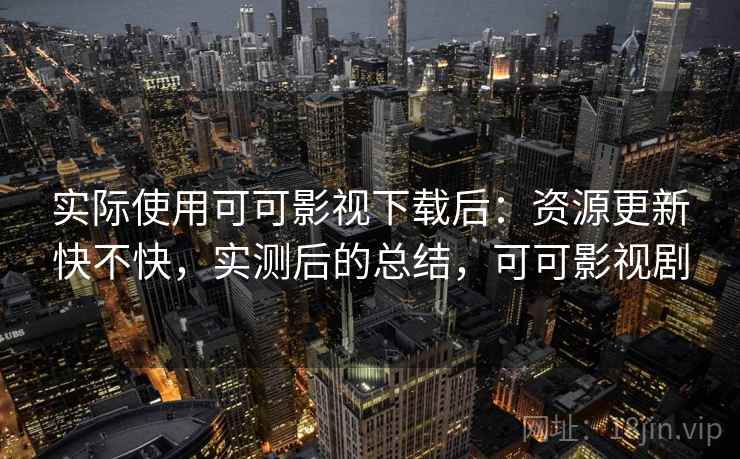 实际使用可可影视下载后：资源更新快不快，实测后的总结，可可影视剧  第2张