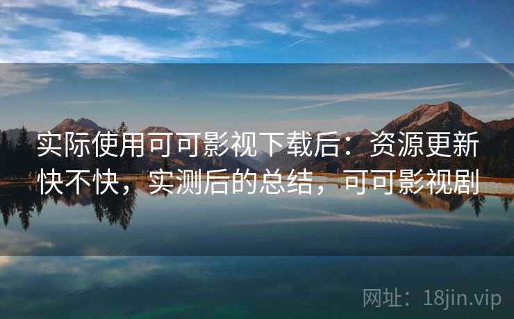 实际使用可可影视下载后：资源更新快不快，实测后的总结，可可影视剧  第1张