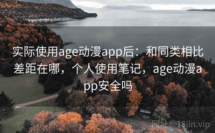 实际使用age动漫app后：和同类相比差距在哪，个人使用笔记，age动漫app安全吗  第1张