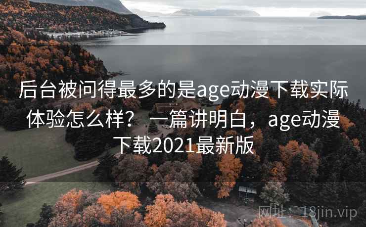 后台被问得最多的是age动漫下载实际体验怎么样? 一篇讲明白,age动漫下载2021最新版 第2张 后台被问得最多的是age动漫下载实际体验怎么样? 一篇讲明白,age动漫下载2021最新版 第2张